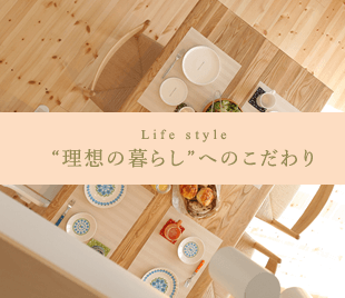 Life style “理想の暮らし”へのこだわり