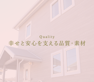 Quality　幸せと安心を支える品質・素材