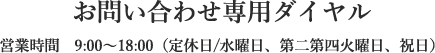 お問い合わせ専用ダイヤル 営業時間　9:00〜17:00（定休日/水曜日、第2・第4火曜日・祝日）